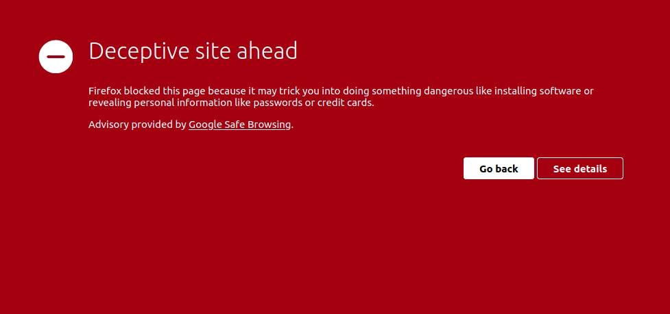 Screenshot of firefox browser warning: deceptive site ahead. Firefox blocked this page because it may trick you into doing something dangerous like installing software or revealing personal information like passwords or credit cards. Advisory provided by Google Safe Browsing Screenshot of firefox browser warning: deceptive site ahead. Firefox blocked this page because it may trick you into doing something dangerous like installing software or revealing personal information like passwords or credit cards. Advisory provided by Google Safe Browsing